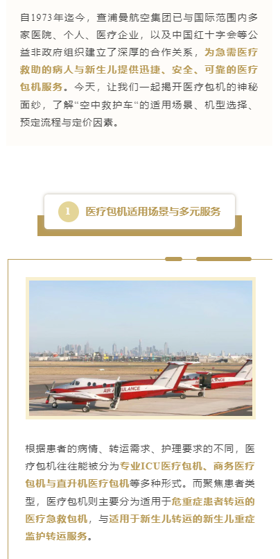 自1973年迄今，查浦曼航空集团已与国际范围内多家医院、个人、医疗企业，以及中国红十字会等公益非政府组织建立了深厚的合作关系，为急需医疗救助的病人与新生儿提供迅捷、安全、可靠的医疗包机服务。今天，让我们一起揭开医疗包机的神秘面纱，了解“空中救护车“的适用场景、机型选择、预定流程与定价因素。