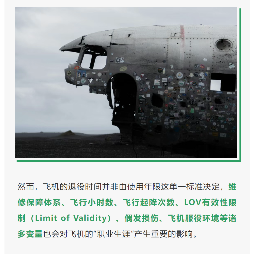 然而，飞机的退役时间并非由使用年限这单一标准决定，维修保障体系、飞行小时数、飞行起降次数、LOV有效性限制（Limit of Validity）、偶发损伤、飞机服役环境等诸多变量也会对飞机的“职业生涯”产生重要的影响。