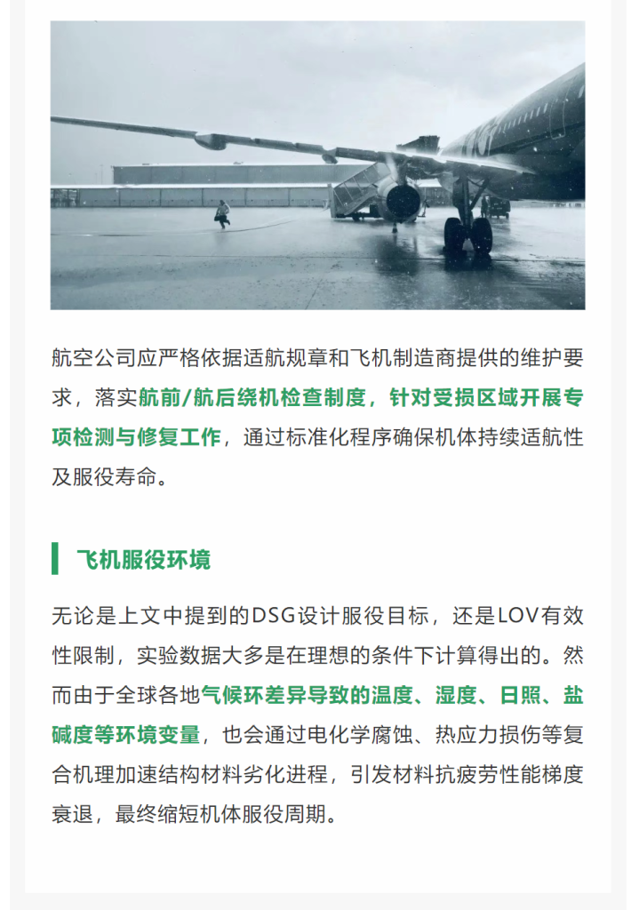 航空公司应严格依据适航规章和飞机制造商提供的维护要求，落实航前/航后绕机检查制度，针对受损区域开展专项检测与修复工作，通过标准化程序确保机体持续适航性及服役寿命。
飞机服役环境
无论是上文中提到的DSG设计服役目标，还是LOV有效性限制，实验数据大多是在理想的条件下计算得出的。然而由于全球各地气候环差异导致的温度、湿度、日照、盐碱度等环境变量，也会通过电化学腐蚀、热应力损伤等复合机理加速结构材料劣化进程，引发材料抗疲劳性能梯度衰退，最终缩短机体服役周期。