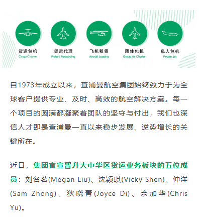 自1973年成立以来，查浦曼航空集团始终致力于为全球客户提供专业、及时、高效的航空解决方案。每一个项目的圆满都凝聚着团队的坚守与付出，我们也深信人才即是查浦曼一直以来稳步发展、逆势增长的关键所在。近日，集团官宣晋升大中华区货运业务板块的五位成员：刘名茗(Megan Liu)、沈颖琪(Vicky Shen)、仲洋(Sam Zhong)、狄晓青(Joyce Di)、余加华(Chris Yu)。