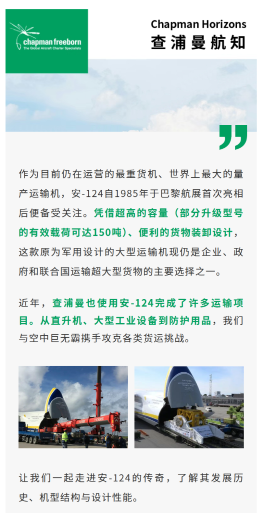 作为目前仍在运营的最重货机、世界上最大的量产运输机，安-124自1985年于巴黎航展首次亮相后便备受关注。凭借超高的容量（部分升级型号的有效载荷可达150吨）、便利的货物装卸设计，这款原为军用设计的大型运输机现仍是企业、政府和联合国运输超大型货物的主要选择之一。近年，查浦曼也使用安-124完成了许多运输项目。从直升机、大型工业设备到防护用品，我们与空中巨无霸携手攻克各类货运挑战。 让我们一起走进安-124的传奇，了解其发展历史、机型结构与设计性能。